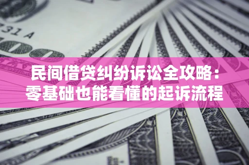 武汉民间借贷纠纷诉讼全攻略:零基础也能看懂的起诉流程与证据整理指南 武汉民间借贷纠纷诉讼全攻略:零基础也能看懂的起诉流程与证据整理指南
