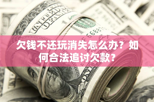 武汉欠钱不还玩消失怎么办？如何合法追讨欠款？