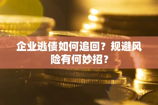 武汉企业逃债如何追回？规避风险有何妙招？