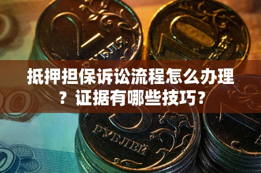 武汉抵押担保诉讼流程怎么办理？证据有哪些技巧？