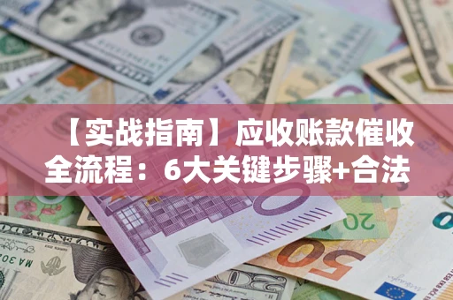 武汉【实战指南】应收账款催收全流程：6大关键步骤+合法回款技巧
