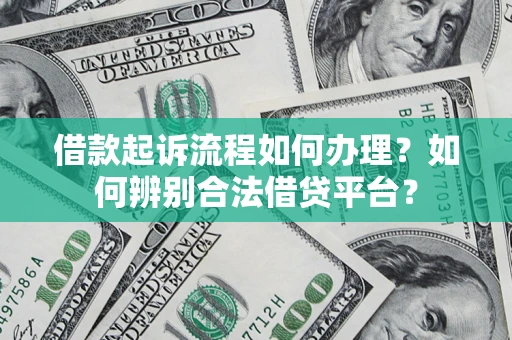 武汉借款起诉流程如何办理？如何辨别合法借贷平台？
