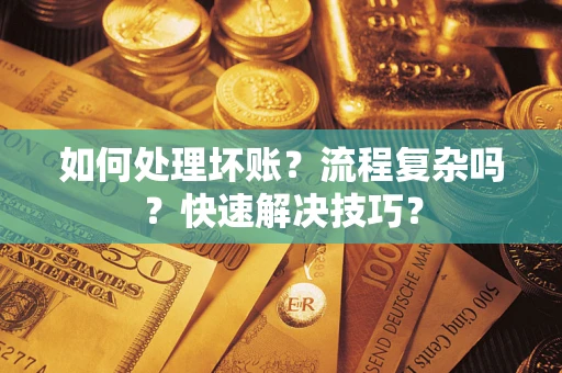 武汉如何处理坏账？流程复杂吗？快速解决技巧？