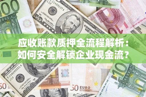 武汉应收账款质押全流程解析：如何安全解锁企业现金流？