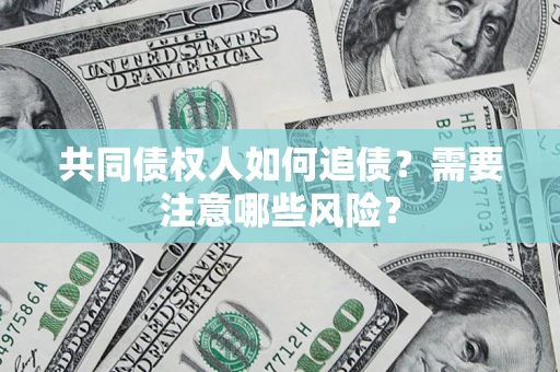 武汉共同债权人如何追债？需要注意哪些风险？