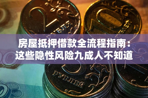 武汉房屋抵押借款全流程指南：这些隐性风险九成人不知道