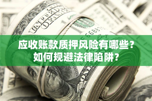 武汉应收账款质押风险有哪些？如何规避法律陷阱？