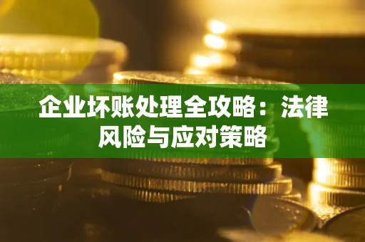 武汉企业坏账处理全攻略：法律风险与应对策略