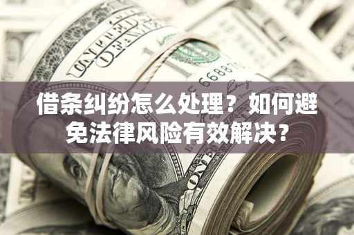 武汉借条纠纷怎么处理？如何避免法律风险有效解决？