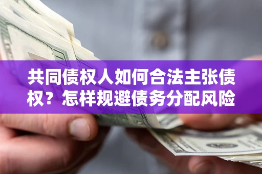 武汉共同债权人如何合法主张债权？怎样规避债务分配风险？