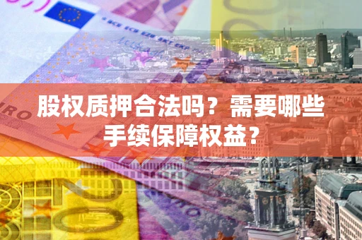 武汉股权质押合法吗？需要哪些手续保障权益？