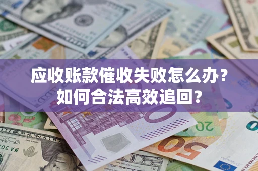 武汉应收账款催收失败怎么办？如何合法高效追回？