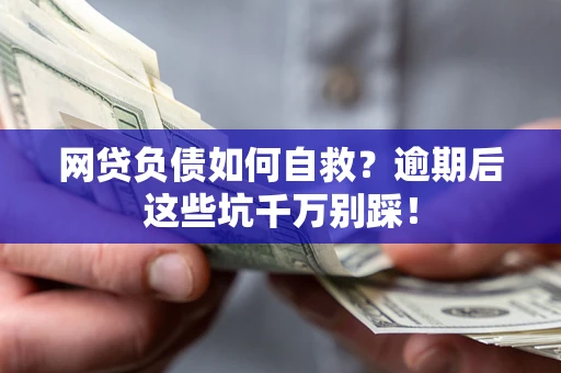 武汉网贷负债如何自救？逾期后这些坑千万别踩！