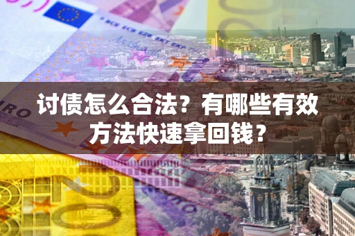 武汉讨债怎么合法？有哪些有效方法快速拿回钱？