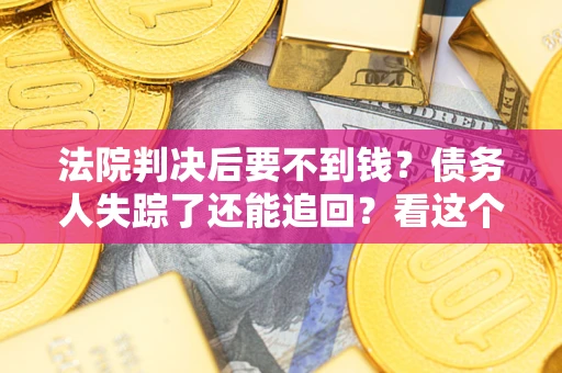 武汉法院判决后要不到钱？债务人失踪了还能追回？看这个方法！
