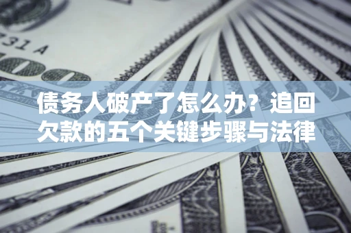 武汉债务人破产了怎么办？追回欠款的五个关键步骤与法律策略
