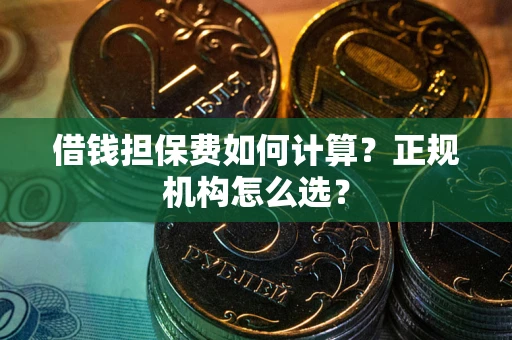 武汉借钱担保费如何计算？正规机构怎么选？