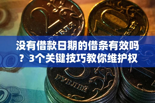 武汉没有借款日期的借条有效吗？3个关键技巧教你维护权益