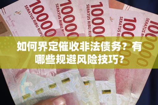 武汉如何界定催收非法债务？有哪些规避风险技巧？