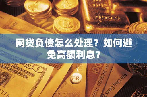 武汉网贷负债怎么处理？如何避免高额利息？