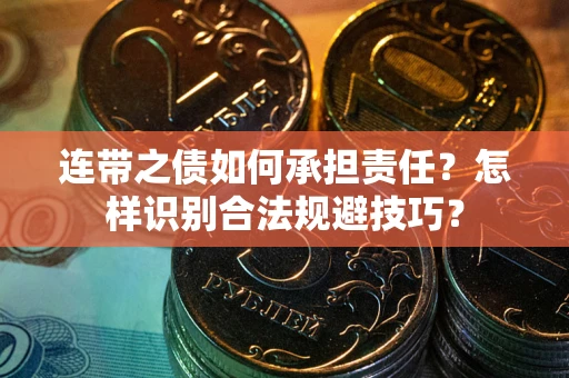 武汉连带之债如何承担责任？怎样识别合法规避技巧？