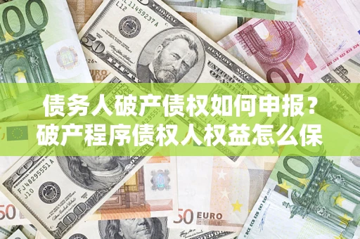 武汉债务人破产债权如何申报？破产程序债权人权益怎么保障？