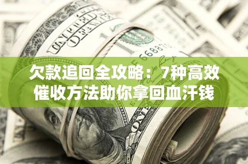 武汉欠款追回全攻略：7种高效催收方法助你拿回血汗钱