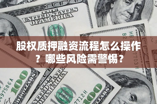 武汉股权质押融资流程怎么操作？哪些风险需警惕？