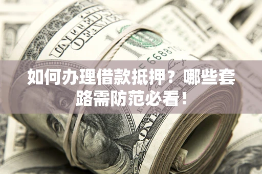 武汉如何办理借款抵押？哪些套路需防范必看！