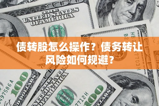 武汉债转股怎么操作？债务转让风险如何规避？