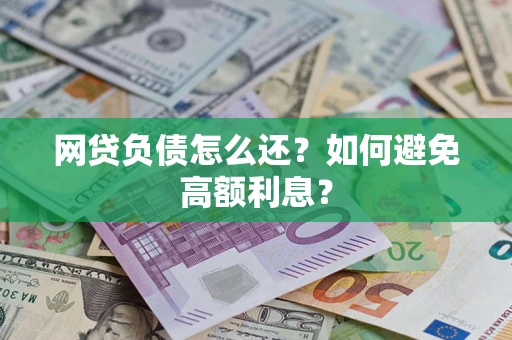 武汉网贷负债怎么还？如何避免高额利息？
