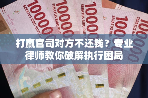 武汉打赢官司对方不还钱？专业律师教你破解执行困局