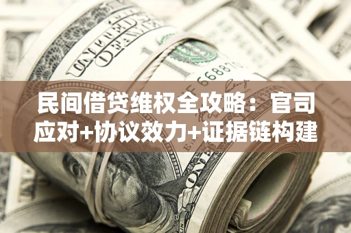 武汉民间借贷维权全攻略：官司应对+协议效力+证据链构建指南