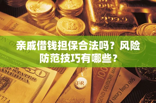 武汉亲戚借钱担保合法吗？风险防范技巧有哪些？