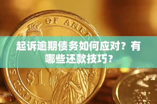武汉起诉逾期债务如何应对？有哪些还款技巧？