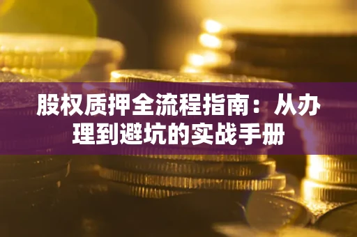 武汉股权质押全流程指南：从办理到避坑的实战手册