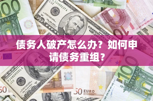 武汉债务人破产怎么办？如何申请债务重组？