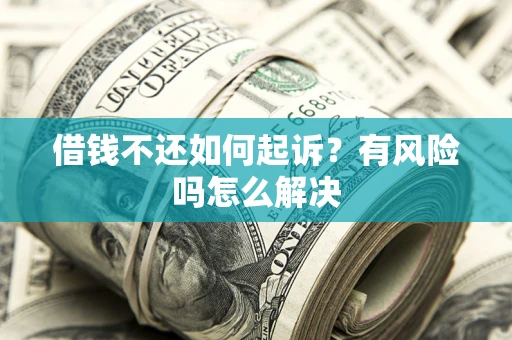 武汉借钱不还如何起诉？有风险吗怎么解决