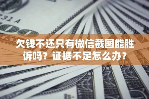 武汉欠钱不还只有微信截图能胜诉吗？证据不足怎么办？