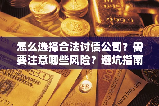 武汉怎么选择合法讨债公司？需要注意哪些风险？避坑指南来了！