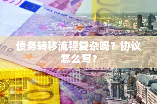 武汉债务转移流程复杂吗？协议怎么写？