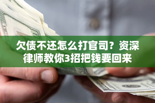 武汉欠债不还怎么打官司？资深律师教你3招把钱要回来