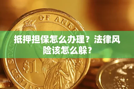 武汉抵押担保怎么办理？法律风险该怎么躲？
