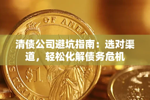 武汉清债公司避坑指南：选对渠道，轻松化解债务危机