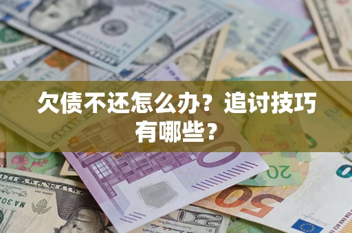武汉欠债不还怎么办？追讨技巧有哪些？