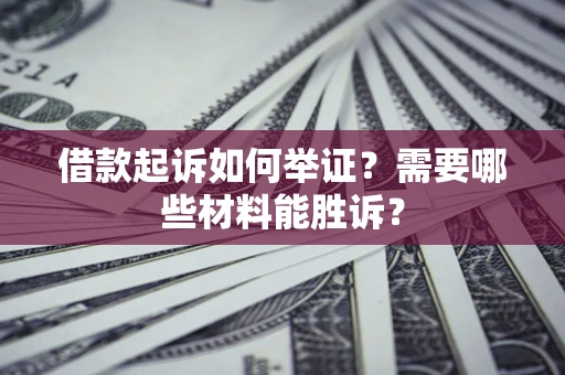 武汉借款起诉如何举证？需要哪些材料能胜诉？