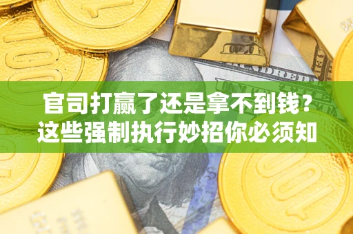 武汉官司打赢了还是拿不到钱？这些强制执行妙招你必须知道
