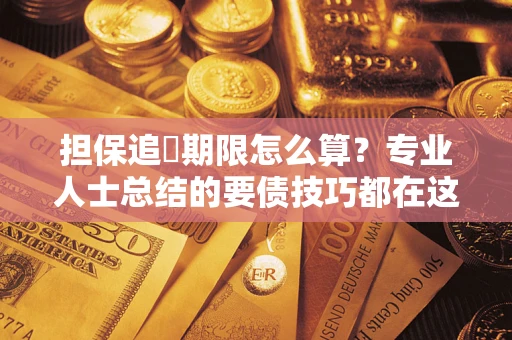 武汉担保追償期限怎么算？专业人士总结的要债技巧都在这里了