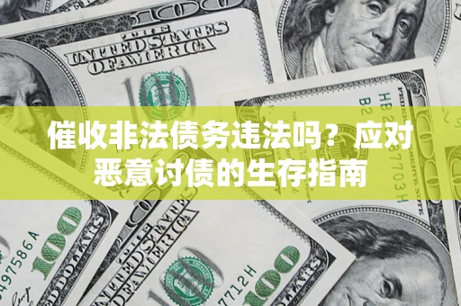 武汉催收非法债务违法吗？应对恶意讨债的生存指南
