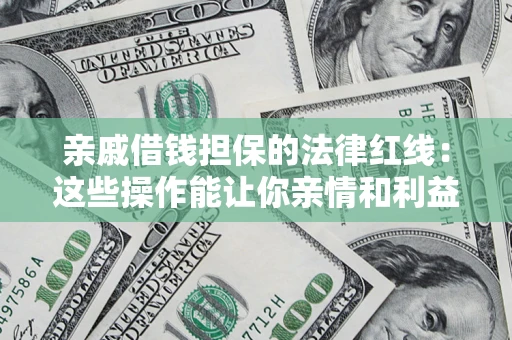 武汉亲戚借钱担保的法律红线：这些操作能让你亲情和利益两不误
